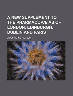 Book cover for A New Supplement to the Pharmacopaeias of London, Edinburgh, Dublin and Paris