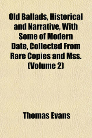 Cover of Old Ballads, Historical and Narrative, with Some of Modern Date, Collected from Rare Copies and Mss. (Volume 2)