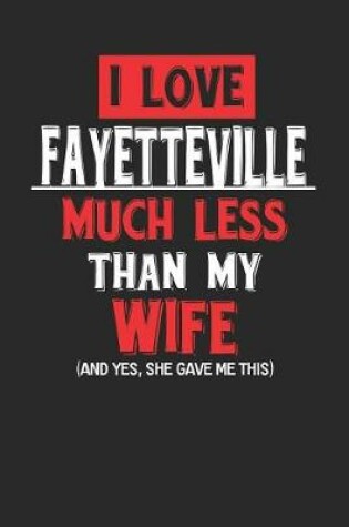 Cover of I Love Fayetteville Much Less Than My Wife (and Yes, She Gave Me This)