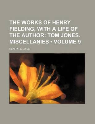 Book cover for The Works of Henry Fielding, with a Life of the Author (Volume 9); Tom Jones. Miscellanies