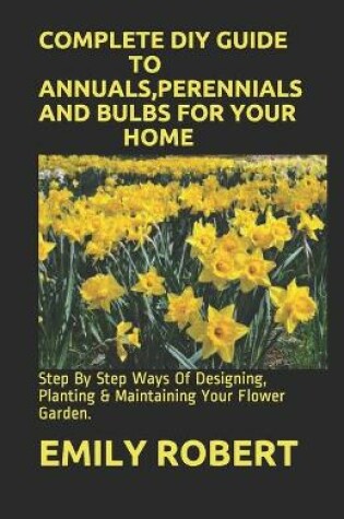 Cover of Complete DIY Guide to Annuals, Perennials and Bulbs for Your Home