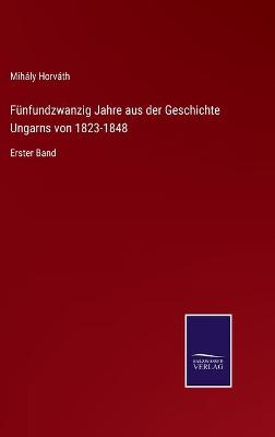 Book cover for Fünfundzwanzig Jahre aus der Geschichte Ungarns von 1823-1848