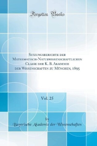 Cover of Sitzungsberichte Der Mathematisch-Naturwissenschaftlichen Classe Der K. B. Akademie Der Wissenschaften Zu Munchen, 1895, Vol. 25 (Classic Reprint)