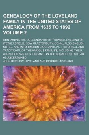 Cover of Genealogy of the Loveland Family in the United States of America from 1635 to 1892; Containing the Descendants of Thomas Loveland of Wethersfield, Now Glastonbury, Conn., Also English Notes, and Information Biographical, Volume 2