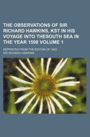 Cover of The Observations of Sir Richard Hawkins, Kst in His Voyage Into Thesouth Sea in the Year 1598 Volume 1; Reprinted from the Edition of 1622
