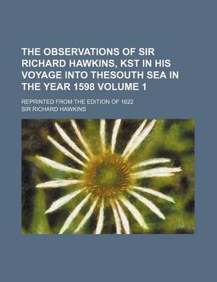 Book cover for The Observations of Sir Richard Hawkins, Kst in His Voyage Into Thesouth Sea in the Year 1598 Volume 1; Reprinted from the Edition of 1622