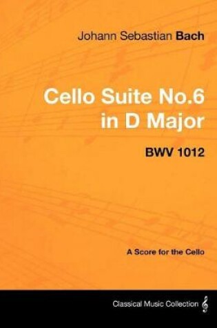Cover of Johann Sebastian Bach - Cello Suite No.6 in D Major - Bwv 1012 - A Score for the Cello