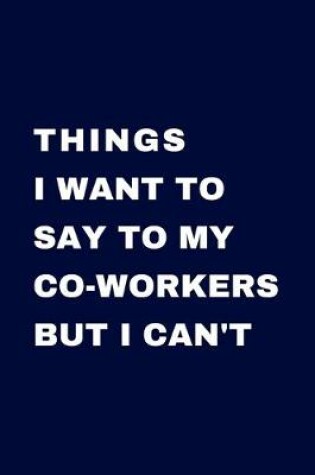 Cover of Things I Want To Say To My Co-Workers But I Can't