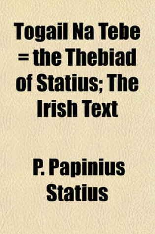 Cover of Togail Na Tebe = the Thebiad of Statius; The Irish Text