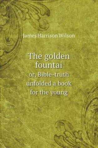 Cover of The golden fountai or, Bible-truth unfolded a book for the young