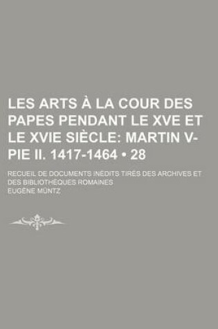 Cover of Les Arts a la Cour Des Papes Pendant Le Xve Et Le Xvie Siecle (28); Martin V-Pie II. 1417-1464