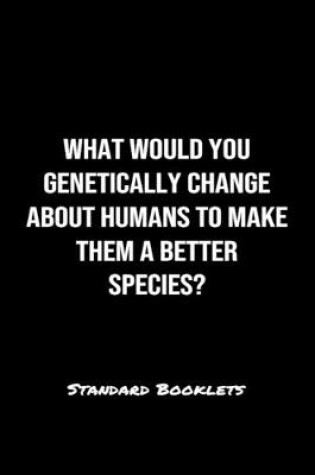 Cover of What Would You Genetically Change About Humans To Make Them A Better Species?