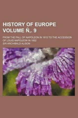 Cover of History of Europe Volume N . 9; From the Fall of Napoleon in 1815 to the Accession of Louis Napoleon in 1852
