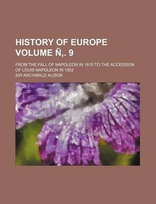 Book cover for History of Europe Volume N . 9; From the Fall of Napoleon in 1815 to the Accession of Louis Napoleon in 1852