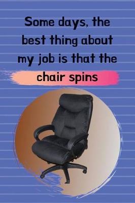 Book cover for Some days, the best thing about my job is that the chair spins