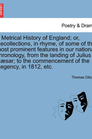 Cover of A Metrical History of England; Or, Recollections, in Rhyme, of Some of the Most Prominent Features in Our National Chronology, from the Landing of Julius C Sar; To the Commencement of the Regency, in 1812, Etc.