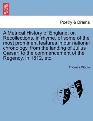 Book cover for A Metrical History of England; Or, Recollections, in Rhyme, of Some of the Most Prominent Features in Our National Chronology, from the Landing of Julius C Sar; To the Commencement of the Regency, in 1812, Etc.