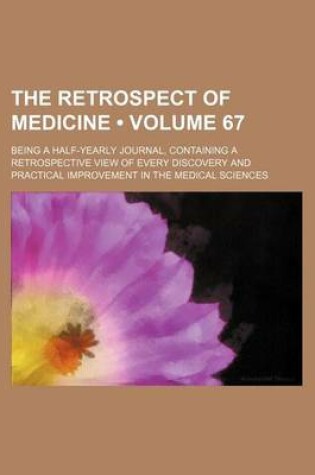 Cover of The Retrospect of Medicine (Volume 67); Being a Half-Yearly Journal, Containing a Retrospective View of Every Discovery and Practical Improvement in the Medical Sciences