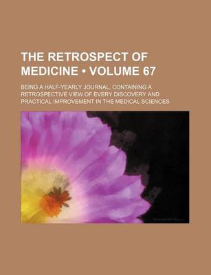 Book cover for The Retrospect of Medicine (Volume 67); Being a Half-Yearly Journal, Containing a Retrospective View of Every Discovery and Practical Improvement in the Medical Sciences