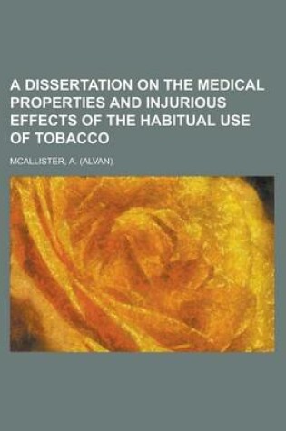 Cover of A Dissertation on the Medical Properties and Injurious Effects of the Habitual Use of Tobacco