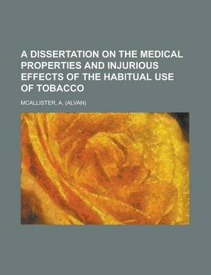 Cover of A Dissertation on the Medical Properties and Injurious Effects of the Habitual Use of Tobacco