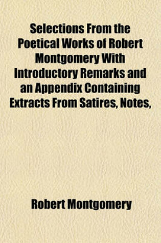 Cover of Selections from the Poetical Works of Robert Montgomery with Introductory Remarks and an Appendix Containing Extracts from Satires, Notes,