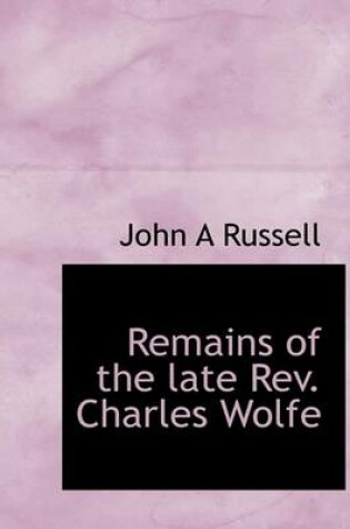 Cover of Remains of the Late REV. Charles Wolfe