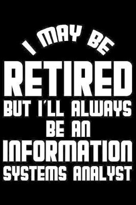 Book cover for I May Be Retired But I'll Always Be An Information Systems Analyst