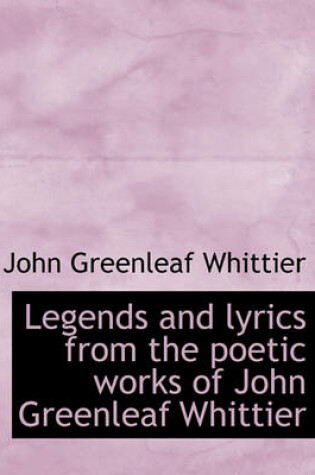 Cover of Legends and Lyrics from the Poetic Works of John Greenleaf Whittier