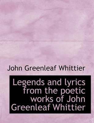 Book cover for Legends and Lyrics from the Poetic Works of John Greenleaf Whittier