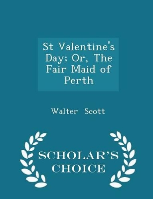 Book cover for St Valentine's Day; Or, the Fair Maid of Perth - Scholar's Choice Edition