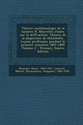Cover of Theorie Mathematique de La Lumiere II. Nouvelles Etudes Sur La Diffraction. Theorie de La Dispersion de Helmholtz. Lecons Professees Pendant Le Premie