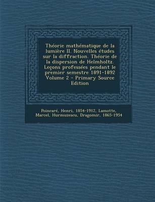 Book cover for Theorie Mathematique de La Lumiere II. Nouvelles Etudes Sur La Diffraction. Theorie de La Dispersion de Helmholtz. Lecons Professees Pendant Le Premie