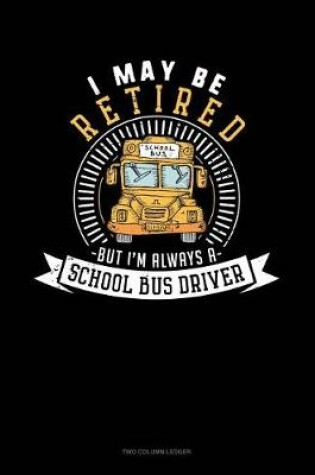 Cover of I May Be Retired But I'm Always a School Bus Driver