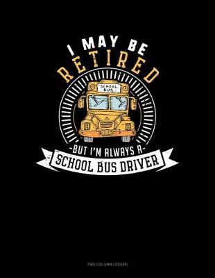 Book cover for I May Be Retired But I'm Always a School Bus Driver