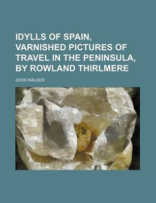 Book cover for Idylls of Spain, Varnished Pictures of Travel in the Peninsula, by Rowland Thirlmere