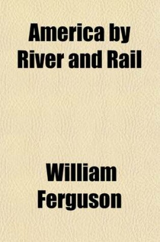 Cover of America by River and Rail; Or, Notes by the Way on the New World and Its People. Or, Notes by the Way on the New World and Its People