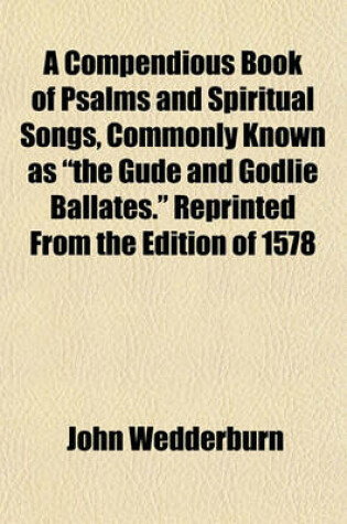 Cover of A Compendious Book of Psalms and Spiritual Songs, Commonly Known as "The Gude and Godlie Ballates." Reprinted from the Edition of 1578