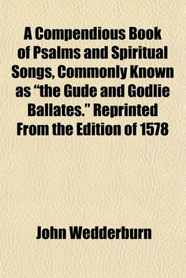 Book cover for A Compendious Book of Psalms and Spiritual Songs, Commonly Known as "The Gude and Godlie Ballates." Reprinted from the Edition of 1578