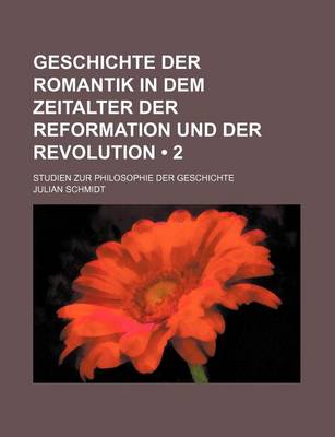 Book cover for Geschichte Der Romantik in Dem Zeitalter Der Reformation Und Der Revolution (2 ); Studien Zur Philosophie Der Geschichte