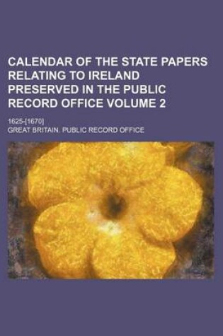 Cover of Calendar of the State Papers Relating to Ireland Preserved in the Public Record Office Volume 2; 1625-[1670]