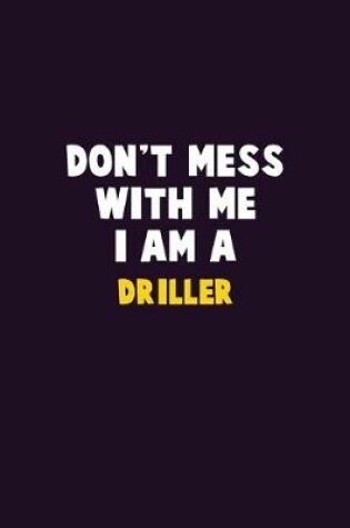 Cover of Don't Mess With Me, I Am A Driller