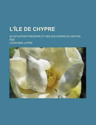 Book cover for L'Ile de Chypre; Sa Situation Presente Et Ses Souvenirs Du Moyen-Age