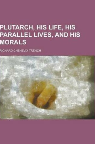 Cover of Plutarch, His Life, His Parallel Lives, and His Morals