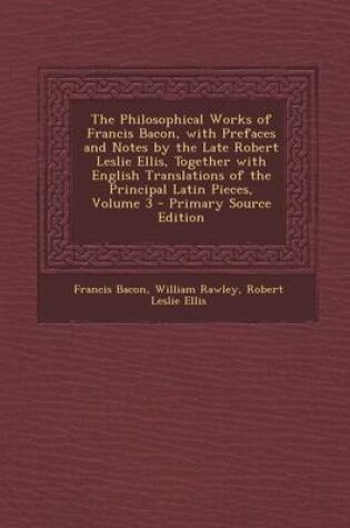 Cover of The Philosophical Works of Francis Bacon, with Prefaces and Notes by the Late Robert Leslie Ellis, Together with English Translations of the Principal