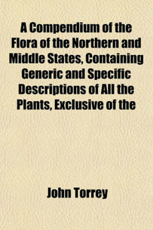 Cover of A Compendium of the Flora of the Northern and Middle States, Containing Generic and Specific Descriptions of All the Plants, Exclusive of the