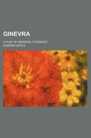 Cover of Ginevra; A Play of Medieval Florence