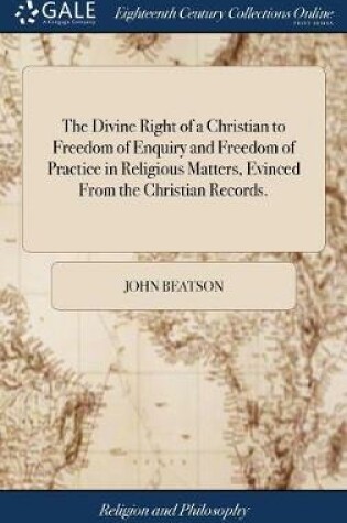 Cover of The Divine Right of a Christian to Freedom of Enquiry and Freedom of Practice in Religious Matters, Evinced from the Christian Records.