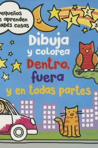 Cover of Dibuja y Colorea. Dentro, Fuera y En Todas Partes