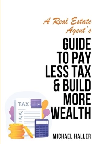 Cover of A Real Estate Agent's Guide to Pay Less Tax & Build More Wealth